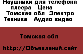 Наушники для телефона плеера › Цена ­ 500 - Томская обл. Электро-Техника » Аудио-видео   . Томская обл.